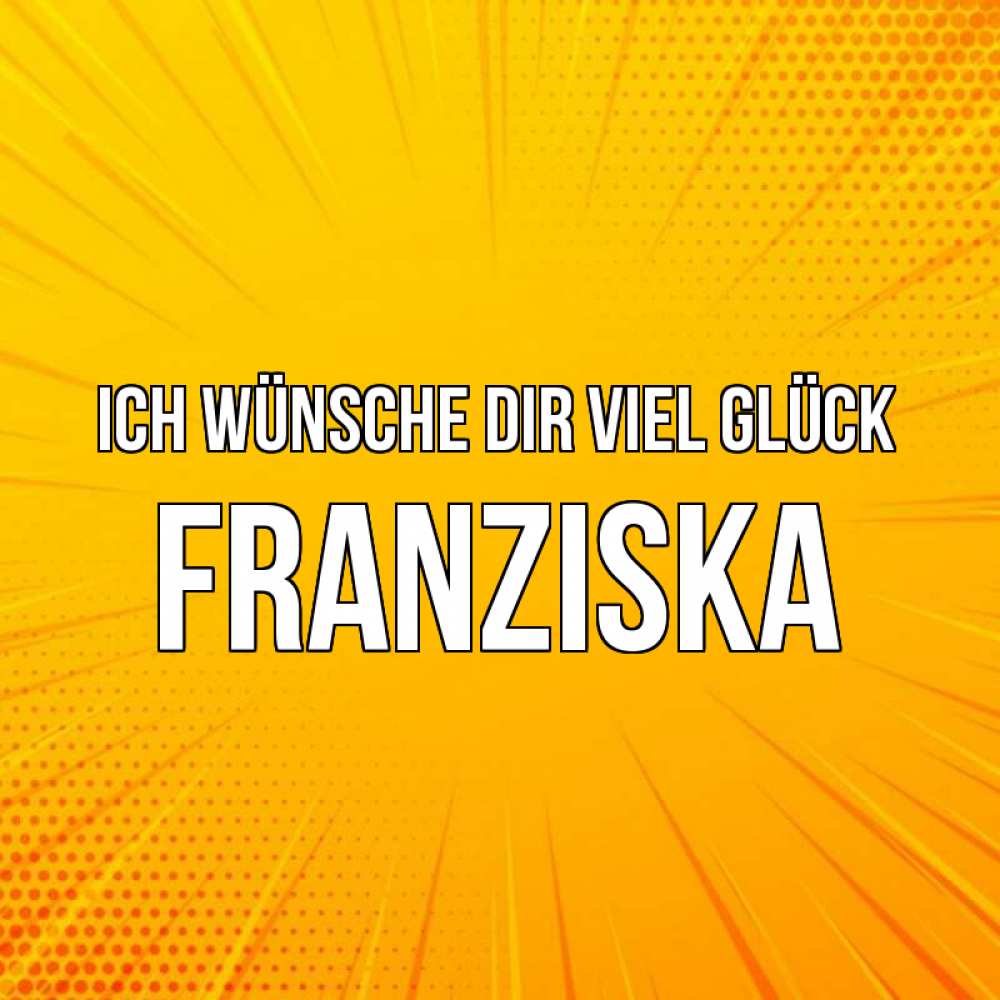 Открытка на каждый день с именем, Franziska Ich wünsche dir viel Glück фон Прикольная открытка с пожеланием онлайн скачать бесплатно 