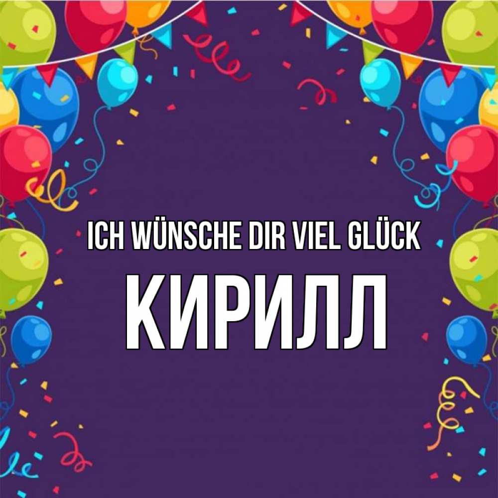 Открытка на каждый день с именем, Кирилл Ich wünsche dir viel Glück шары Прикольная открытка с пожеланием онлайн скачать бесплатно 