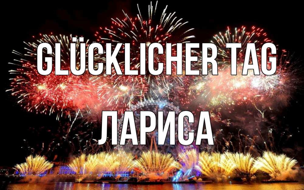 Открытка на каждый день с именем, Лариса Glücklicher Tag Фейрверг 2 Прикольная открытка с пожеланием онлайн скачать бесплатно 