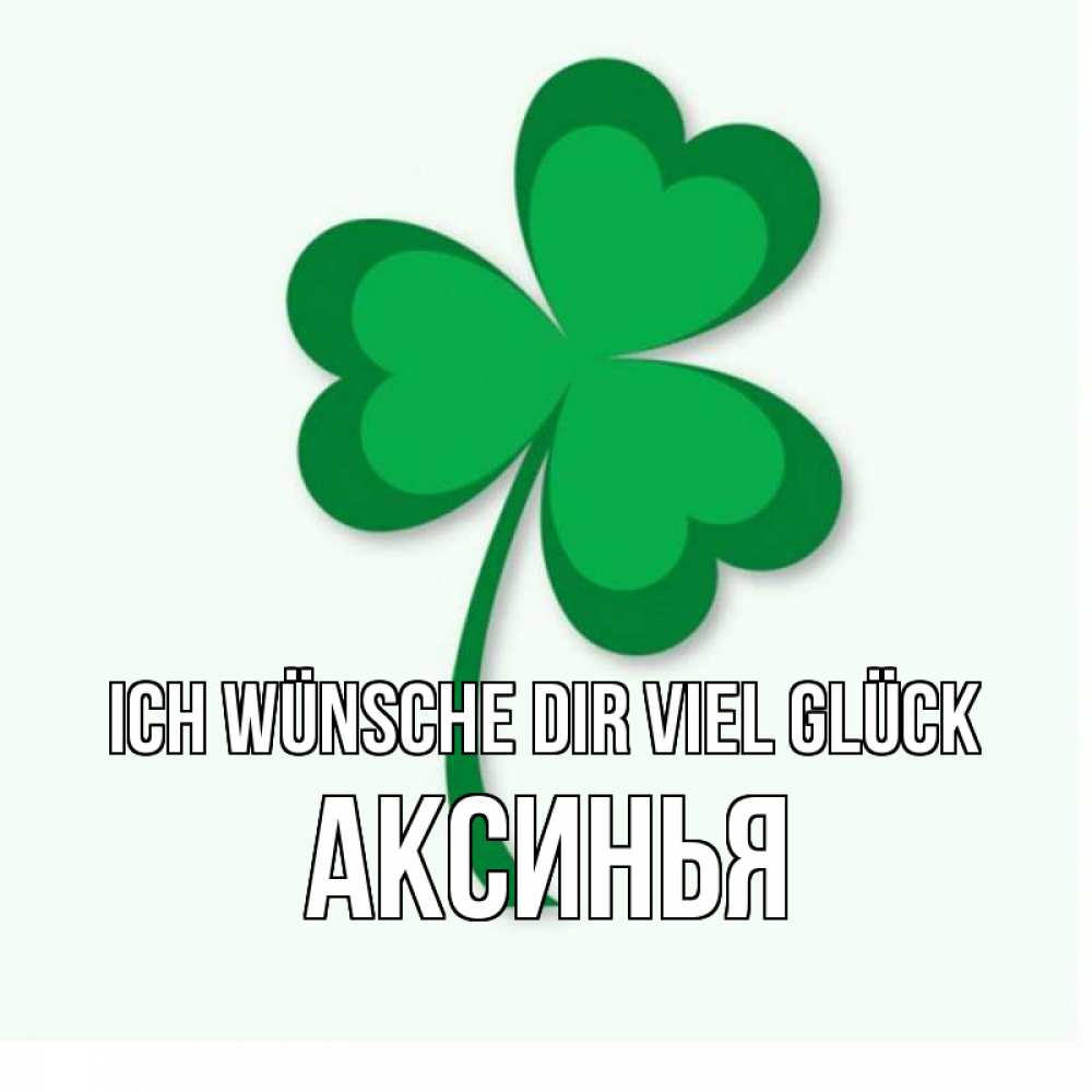 Открытка на каждый день с именем, Аксинья Ich wünsche dir viel Glück листья клевера 1 Прикольная открытка с пожеланием онлайн скачать бесплатно 