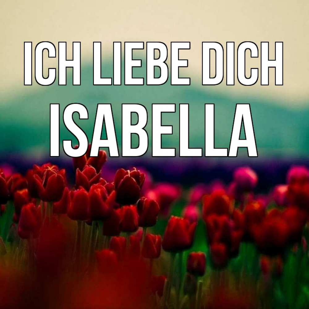 Открытка на каждый день с именем, Isabella Ich liebe dich тюльпаны 4 Прикольная открытка с пожеланием онлайн скачать бесплатно 