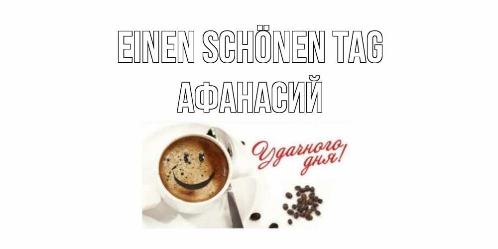 Открытка на каждый день с именем, Афанасий Einen schönen Tag кофе Прикольная открытка с пожеланием онлайн скачать бесплатно 
