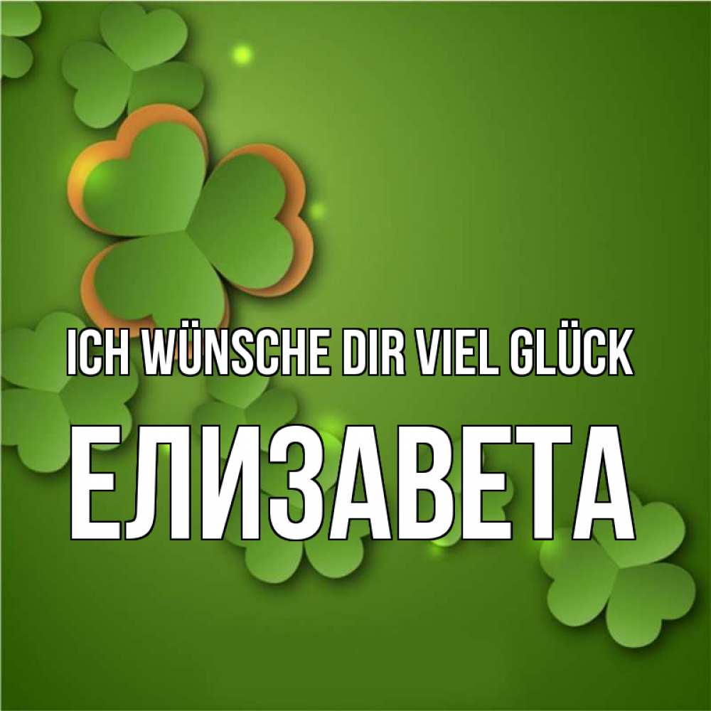 Открытка на каждый день с именем, Елизавета Ich wünsche dir viel Glück много трехлистных листочков клевера Прикольная открытка с пожеланием онлайн скачать бесплатно 