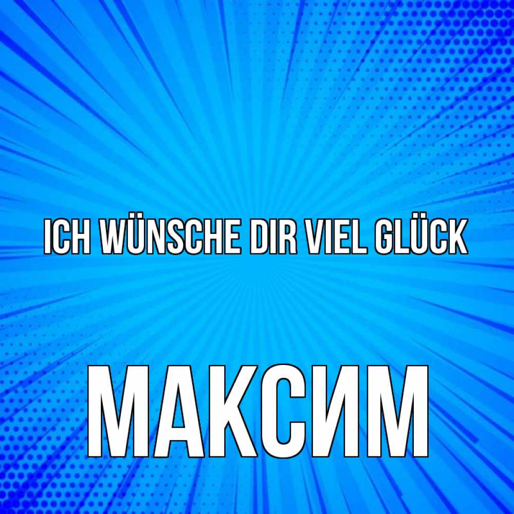 Открытка на каждый день с именем, Максим Ich wünsche dir viel Glück на удачу Прикольная открытка с пожеланием онлайн скачать бесплатно 