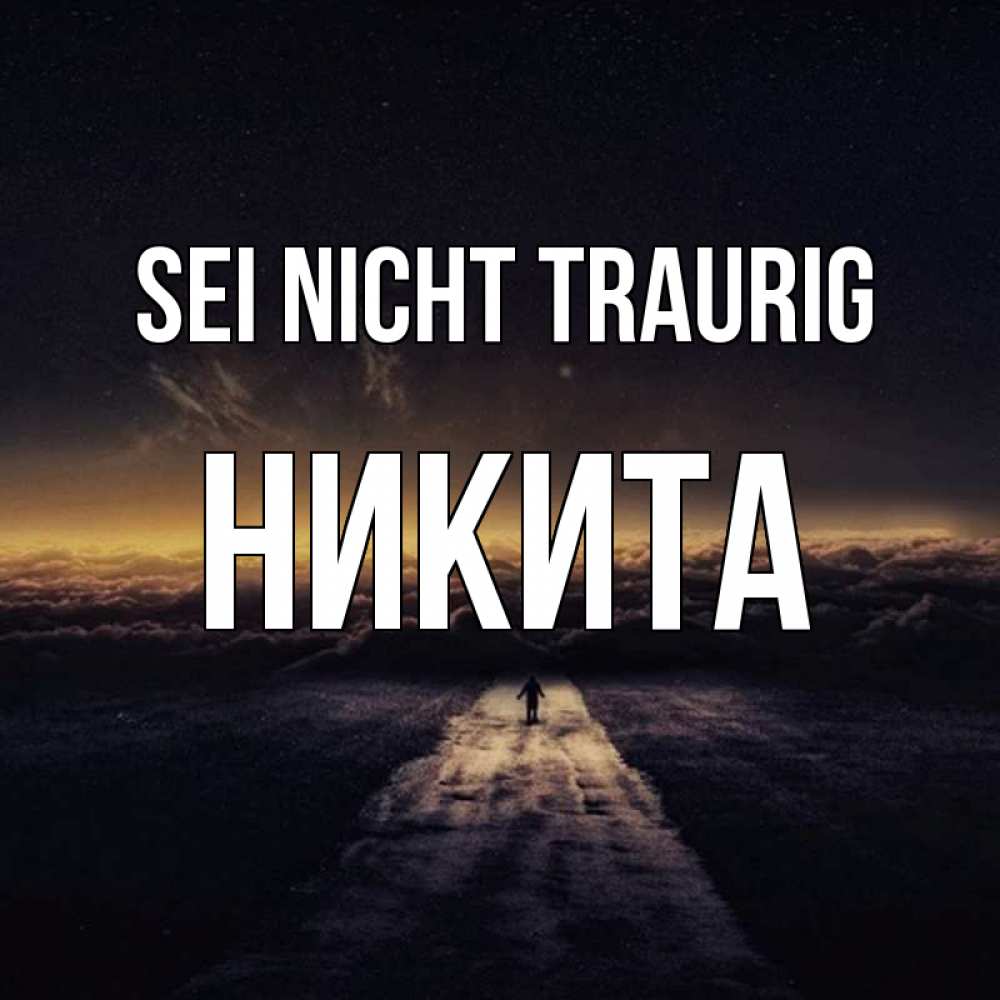 Открытка на каждый день с именем, Никита Sei nicht traurig дорога в никуда Прикольная открытка с пожеланием онлайн скачать бесплатно 