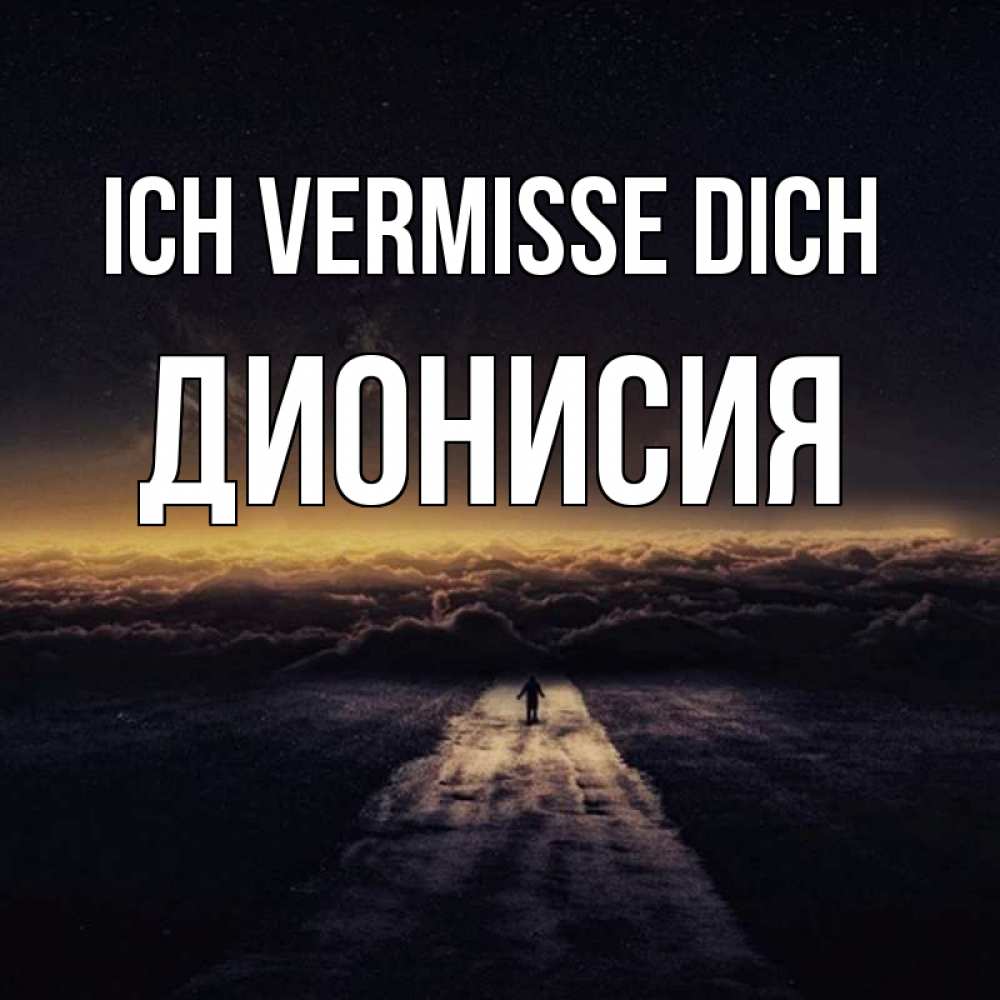 Открытка на каждый день с именем, Дионисия Ich vermisse dich идем Прикольная открытка с пожеланием онлайн скачать бесплатно 