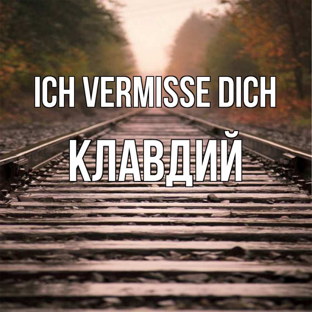 Открытка на каждый день с именем, Клавдий Ich vermisse dich приезжай Прикольная открытка с пожеланием онлайн скачать бесплатно 