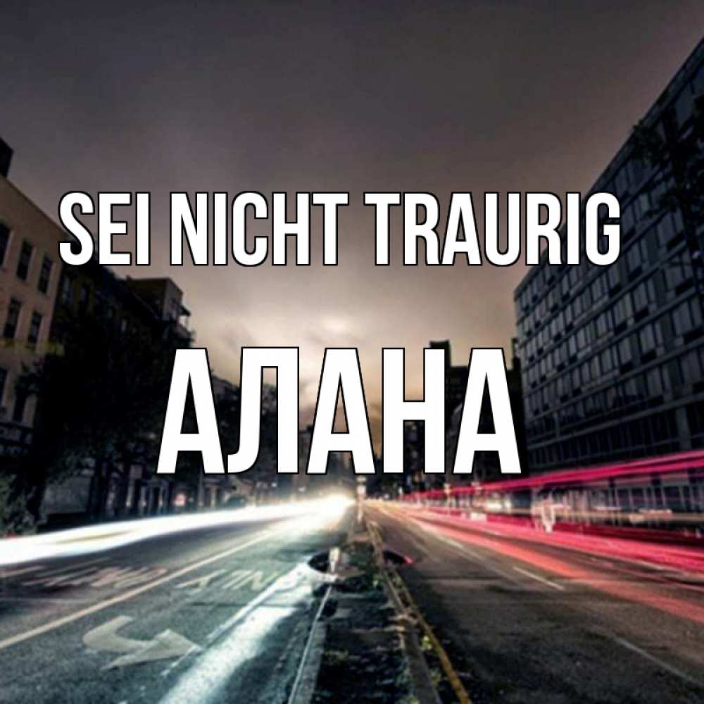 Открытка на каждый день с именем, Алана Sei nicht traurig съемка ночью Прикольная открытка с пожеланием онлайн скачать бесплатно 