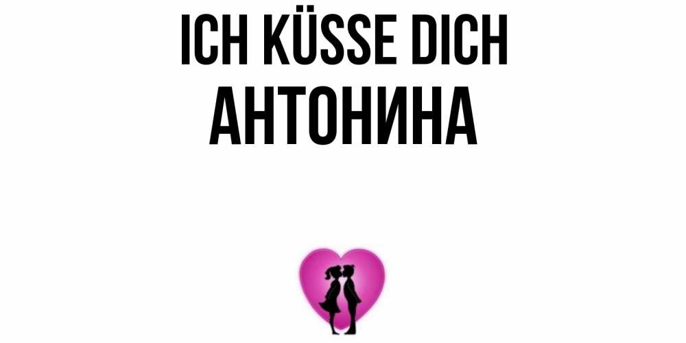 Открытка на каждый день с именем, Антонина Ich küsse dich поцелуй Прикольная открытка с пожеланием онлайн скачать бесплатно 