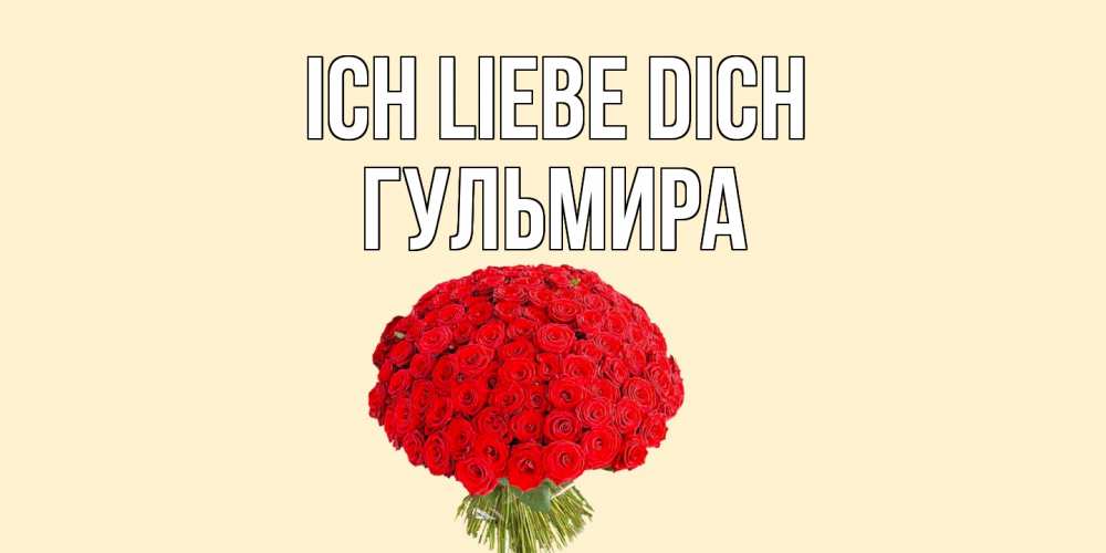 Открытка на каждый день с именем, Гульмира Ich liebe dich розы Прикольная открытка с пожеланием онлайн скачать бесплатно 