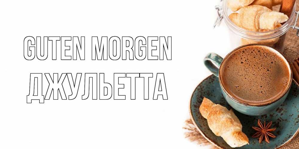 Открытка на каждый день с именем, Джульетта Guten Morgen кофе с пенкой Прикольная открытка с пожеланием онлайн скачать бесплатно 
