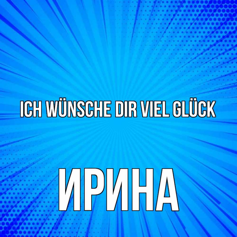 Открытка на каждый день с именем, Ирина Ich wünsche dir viel Glück на удачу Прикольная открытка с пожеланием онлайн скачать бесплатно 