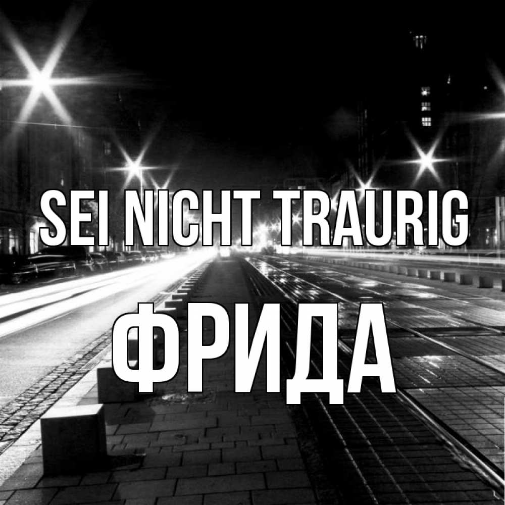 Открытка на каждый день с именем, Фрида Sei nicht traurig ночной проспект Прикольная открытка с пожеланием онлайн скачать бесплатно 
