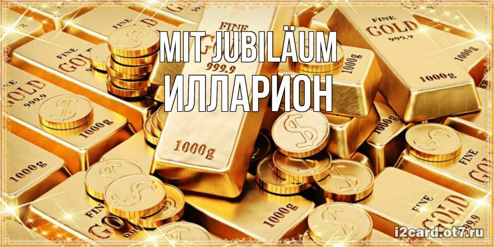 Открытка на каждый день с именем, Илларион Mit Jubiläum золотые слитки и золотые монеты на открытке Прикольная открытка с пожеланием онлайн скачать бесплатно 