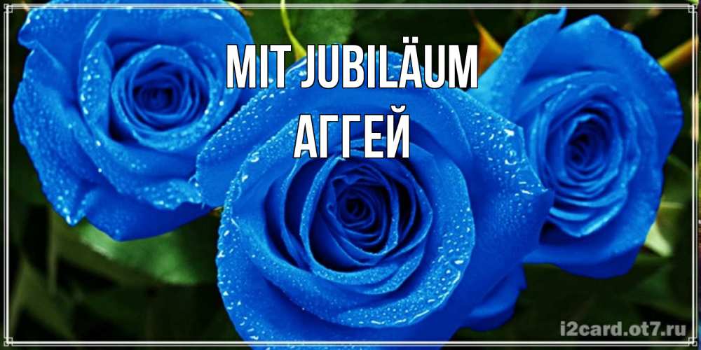 Открытка на каждый день с именем, Аггей Mit Jubiläum розы с синим цветом Прикольная открытка с пожеланием онлайн скачать бесплатно 