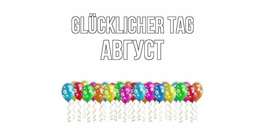 Открытка на каждый день с именем, Август Glücklicher Tag прекрасного дня Прикольная открытка с пожеланием онлайн скачать бесплатно 