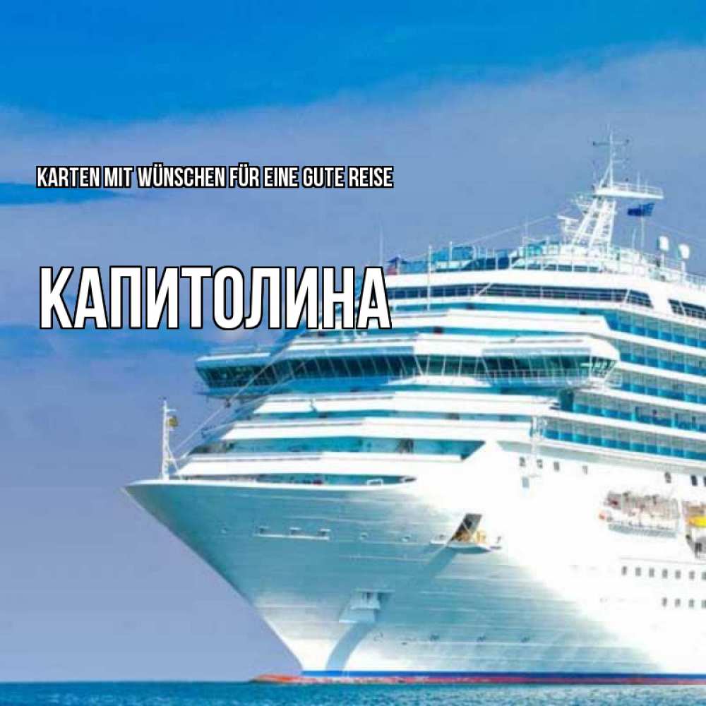 Открытка на каждый день с именем, Капитолина Karten mit Wünschen für eine gute Reise огромный лайнер Прикольная открытка с пожеланием онлайн скачать бесплатно 