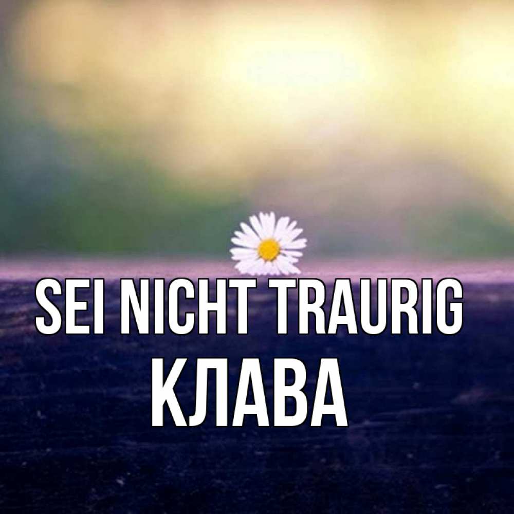 Открытка на каждый день с именем, Клава Sei nicht traurig красота Прикольная открытка с пожеланием онлайн скачать бесплатно 