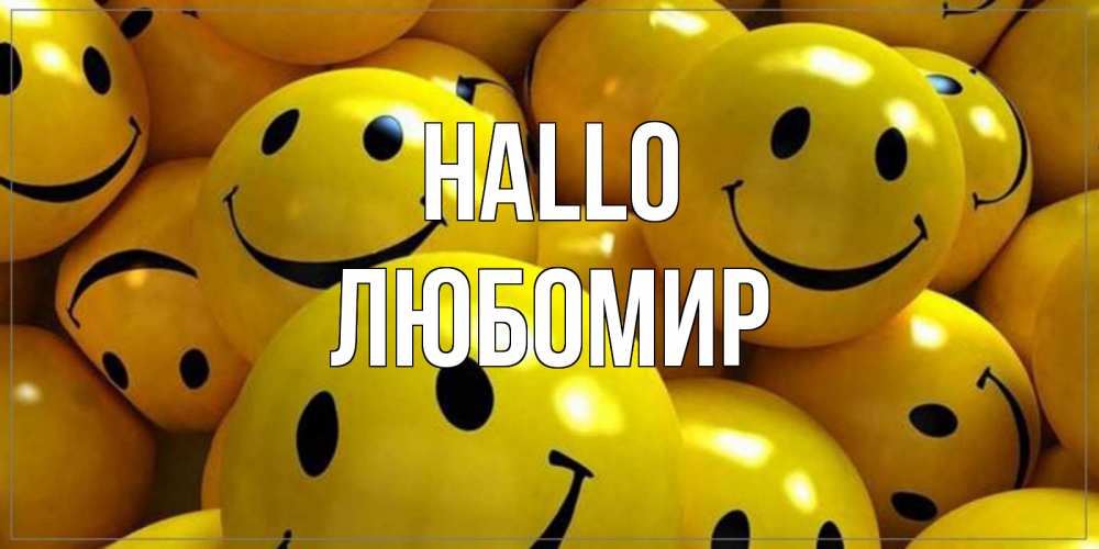 Открытка на каждый день с именем, Любомир Hallo смайл Прикольная открытка с пожеланием онлайн скачать бесплатно 
