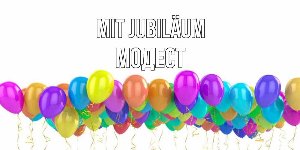 Открытка на каждый день с именем, Модест Mit Jubiläum шары на день рождения всех цветов радуги Прикольная открытка с пожеланием онлайн скачать бесплатно 