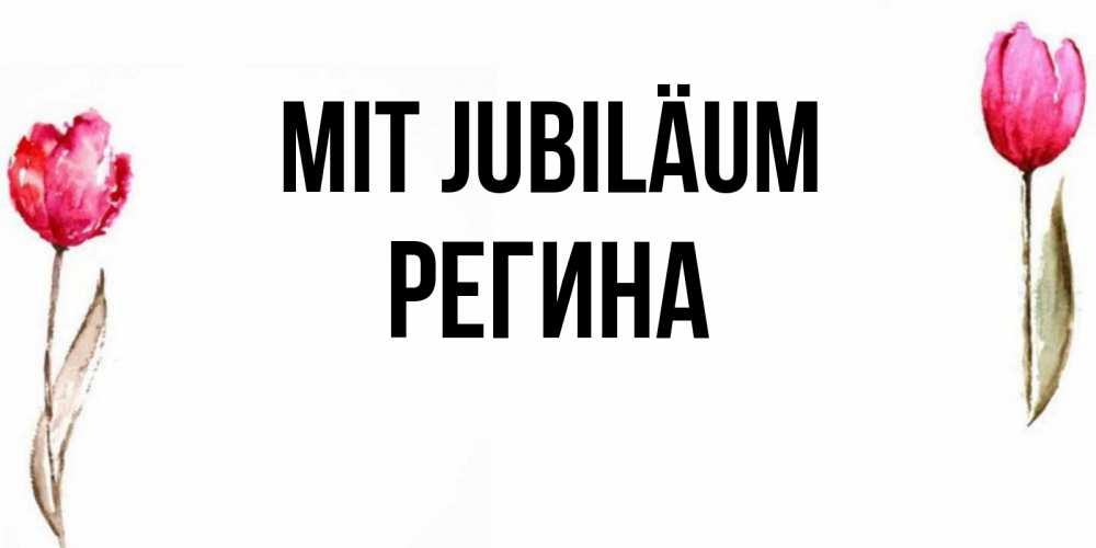 Открытка на каждый день с именем, Регина Mit Jubiläum открытки акварелью с цветами Прикольная открытка с пожеланием онлайн скачать бесплатно 