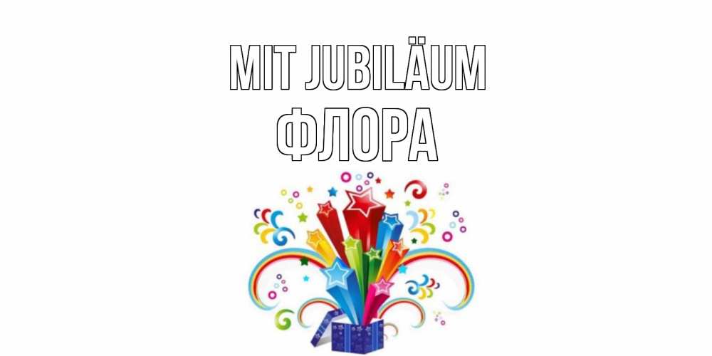 Открытка на каждый день с именем, Флора Mit Jubiläum Коробка,радуга,звезды Прикольная открытка с пожеланием онлайн скачать бесплатно 