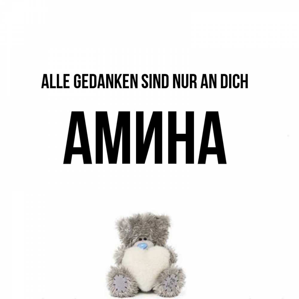 Открытка на каждый день с именем, Амина Alle Gedanken sind nur an dich тедди с сердечком для любимой Прикольная открытка с пожеланием онлайн скачать бесплатно 