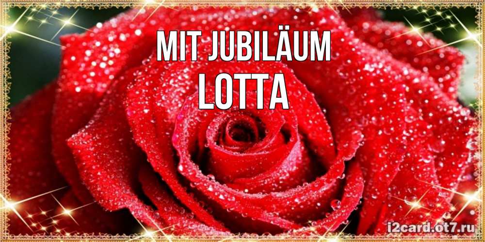 Открытка на каждый день с именем, Lotta Mit Jubiläum роса и роза. открытка с красивой розой Прикольная открытка с пожеланием онлайн скачать бесплатно 