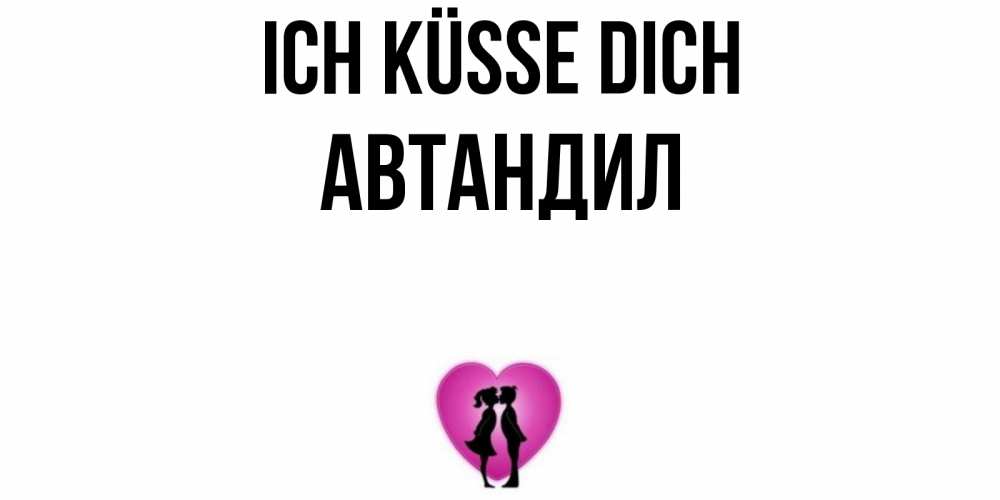 Открытка на каждый день с именем, Автандил Ich küsse dich поцелуй Прикольная открытка с пожеланием онлайн скачать бесплатно 