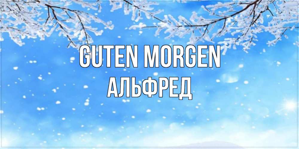 Открытка на каждый день с именем, Альфред Guten Morgen снег изморозь и зима Прикольная открытка с пожеланием онлайн скачать бесплатно 