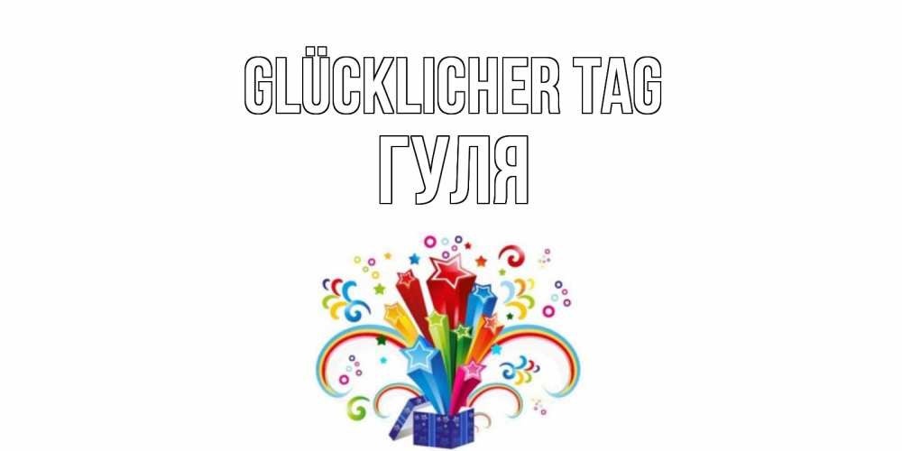 Открытка на каждый день с именем, Гуля Glücklicher Tag праздник Прикольная открытка с пожеланием онлайн скачать бесплатно 