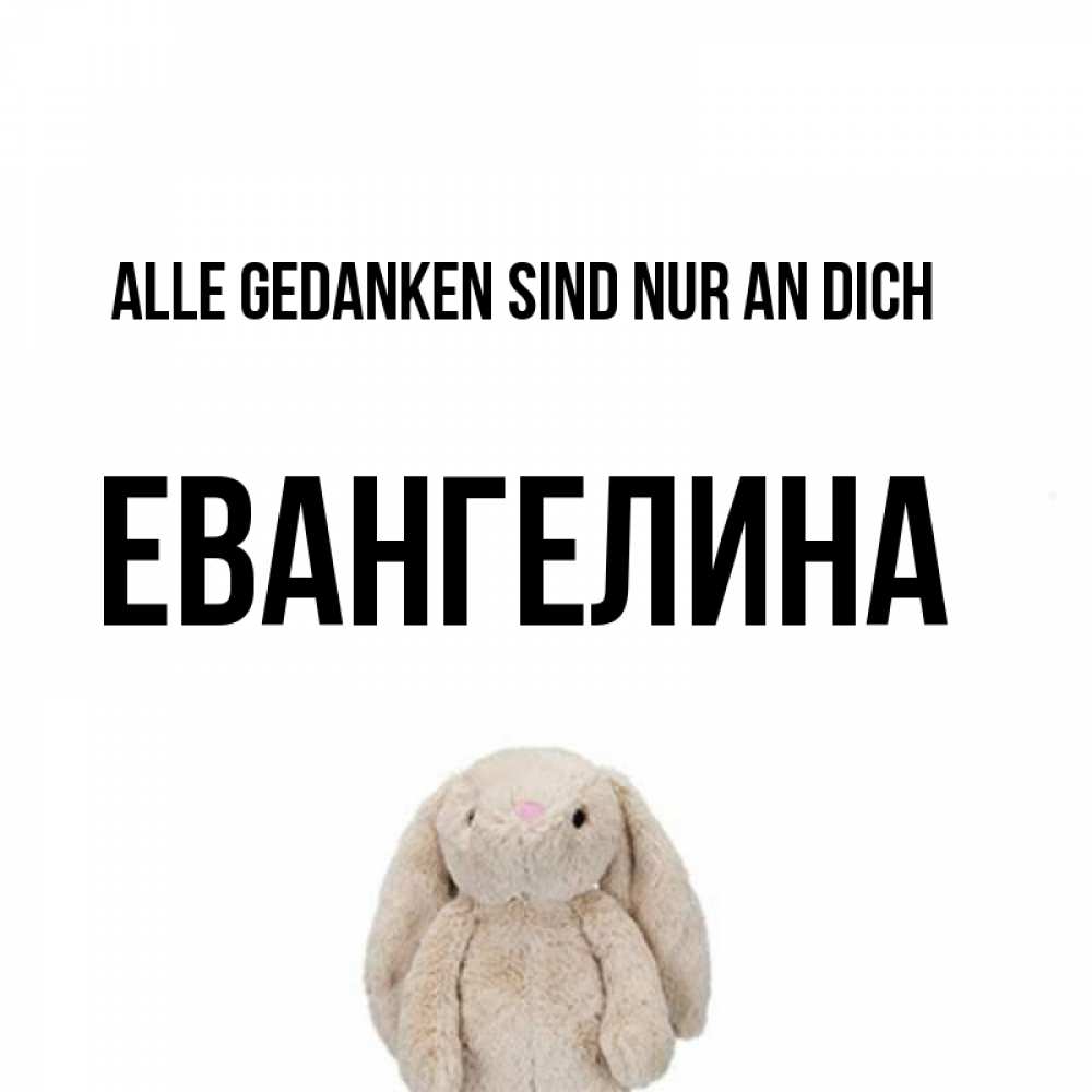 Открытка на каждый день с именем, Евангелина Alle Gedanken sind nur an dich открытки с текстами и подписями Прикольная открытка с пожеланием онлайн скачать бесплатно 