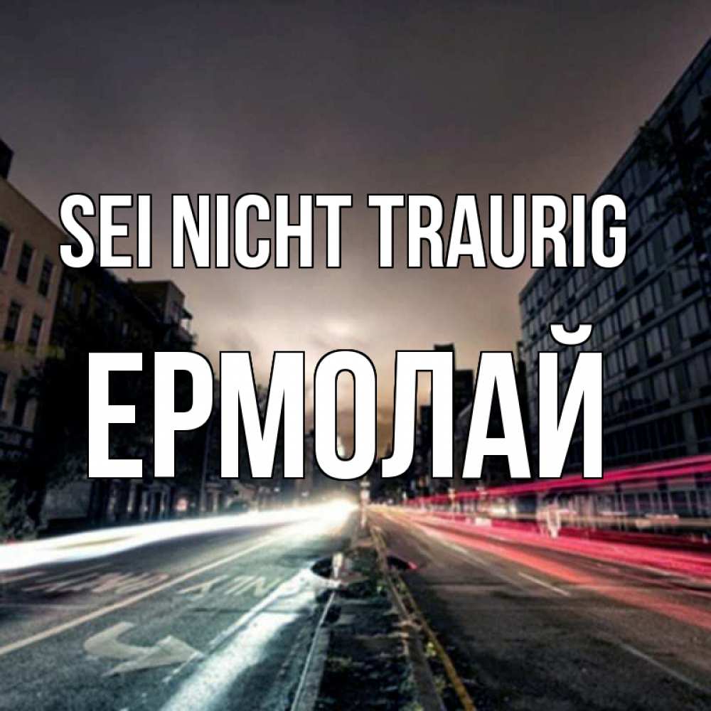 Открытка на каждый день с именем, Ермолай Sei nicht traurig съемка ночью Прикольная открытка с пожеланием онлайн скачать бесплатно 