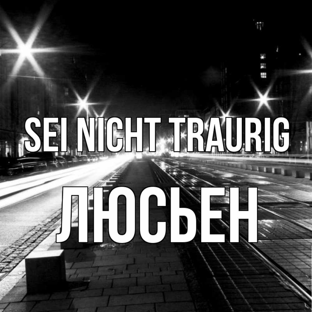 Открытка на каждый день с именем, Люсьен Sei nicht traurig ночной проспект Прикольная открытка с пожеланием онлайн скачать бесплатно 
