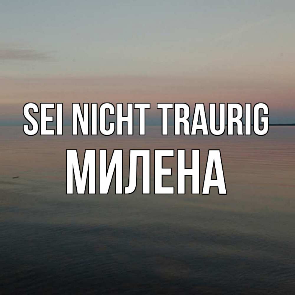Открытка на каждый день с именем, Милена Sei nicht traurig водная гладь Прикольная открытка с пожеланием онлайн скачать бесплатно 