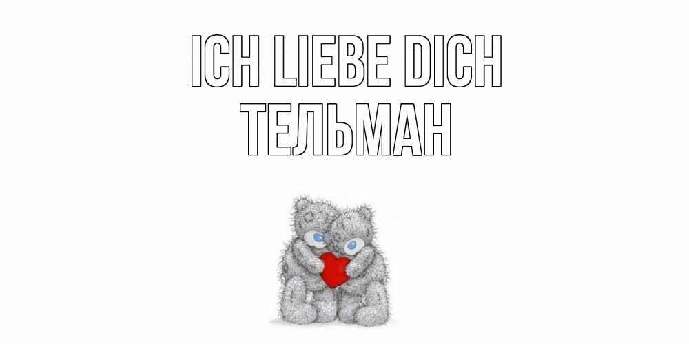 Открытка на каждый день с именем, Тельман Ich liebe dich мишки, сердце Прикольная открытка с пожеланием онлайн скачать бесплатно 