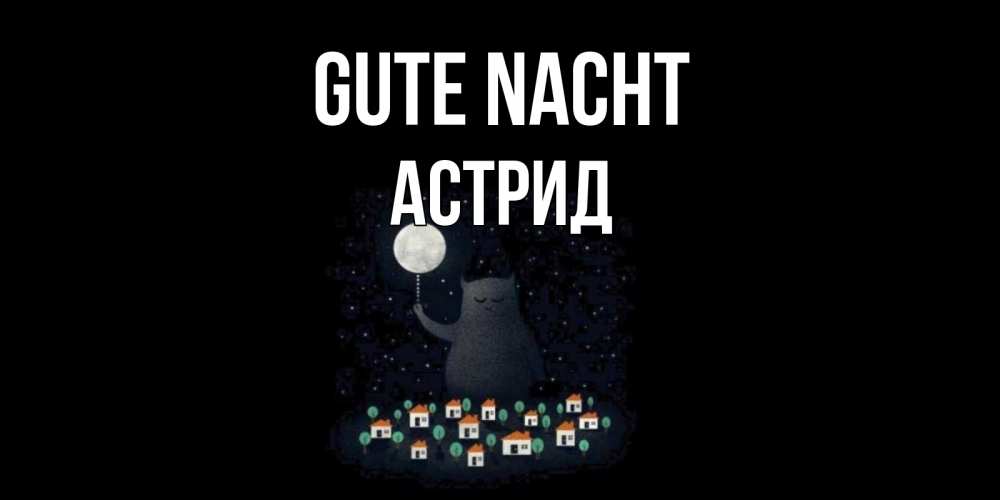 Открытка на каждый день с именем, Астрид Gute Nacht кот,луна, ночь, звезды Прикольная открытка с пожеланием онлайн скачать бесплатно 