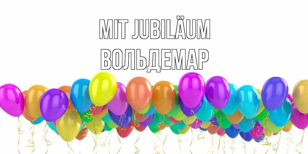Открытка на каждый день с именем, Вольдемар Mit Jubiläum шары на день рождения всех цветов радуги Прикольная открытка с пожеланием онлайн скачать бесплатно 
