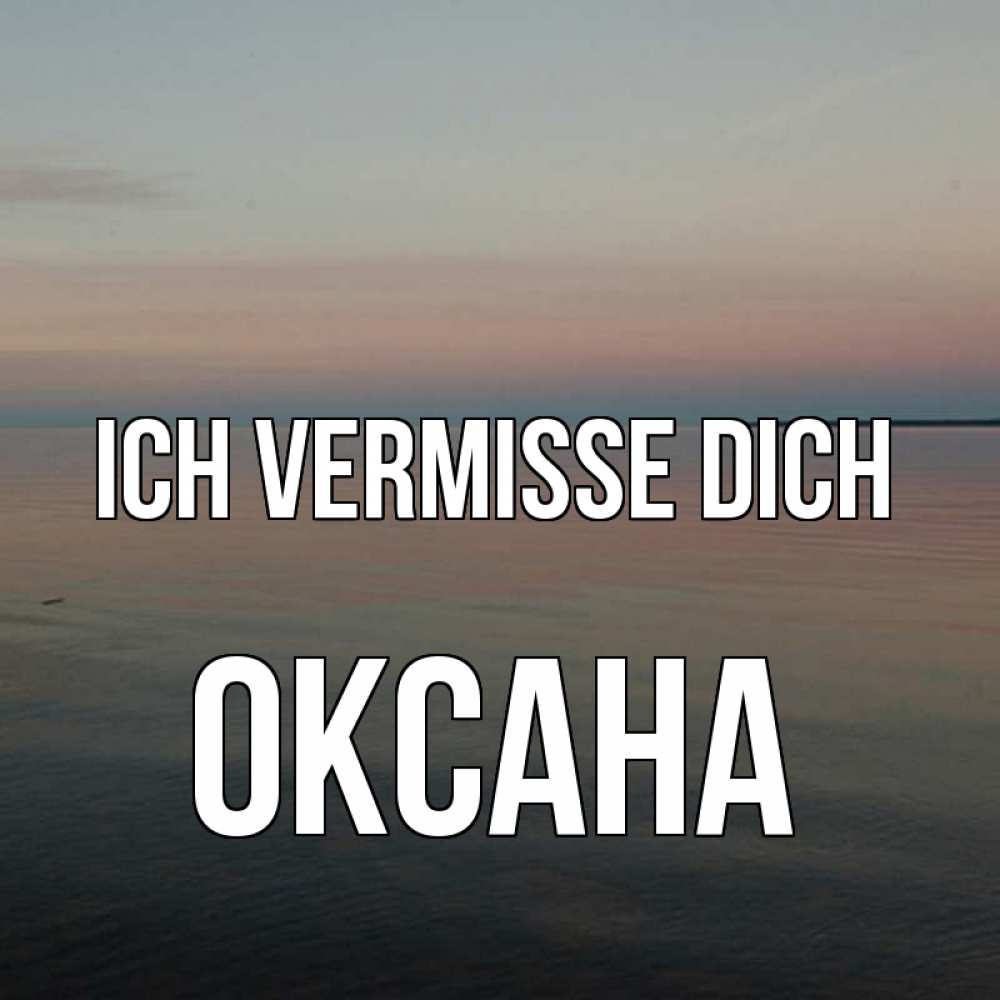Открытка на каждый день с именем, Оксана Ich vermisse dich пусто Прикольная открытка с пожеланием онлайн скачать бесплатно 