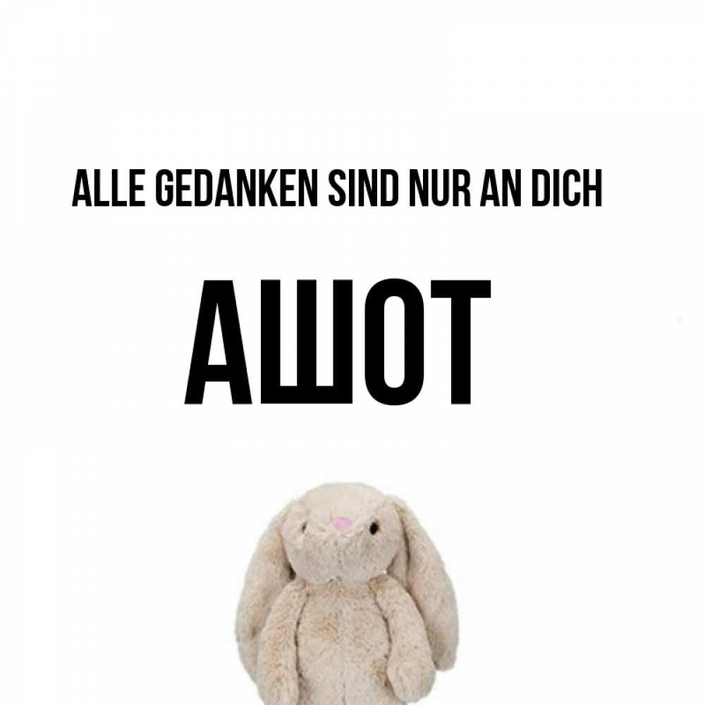 Открытка на каждый день с именем, Ашот Alle Gedanken sind nur an dich открытки с текстами и подписями Прикольная открытка с пожеланием онлайн скачать бесплатно 