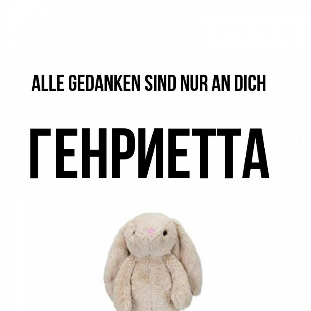 Открытка на каждый день с именем, Генриетта Alle Gedanken sind nur an dich открытки с текстами и подписями Прикольная открытка с пожеланием онлайн скачать бесплатно 