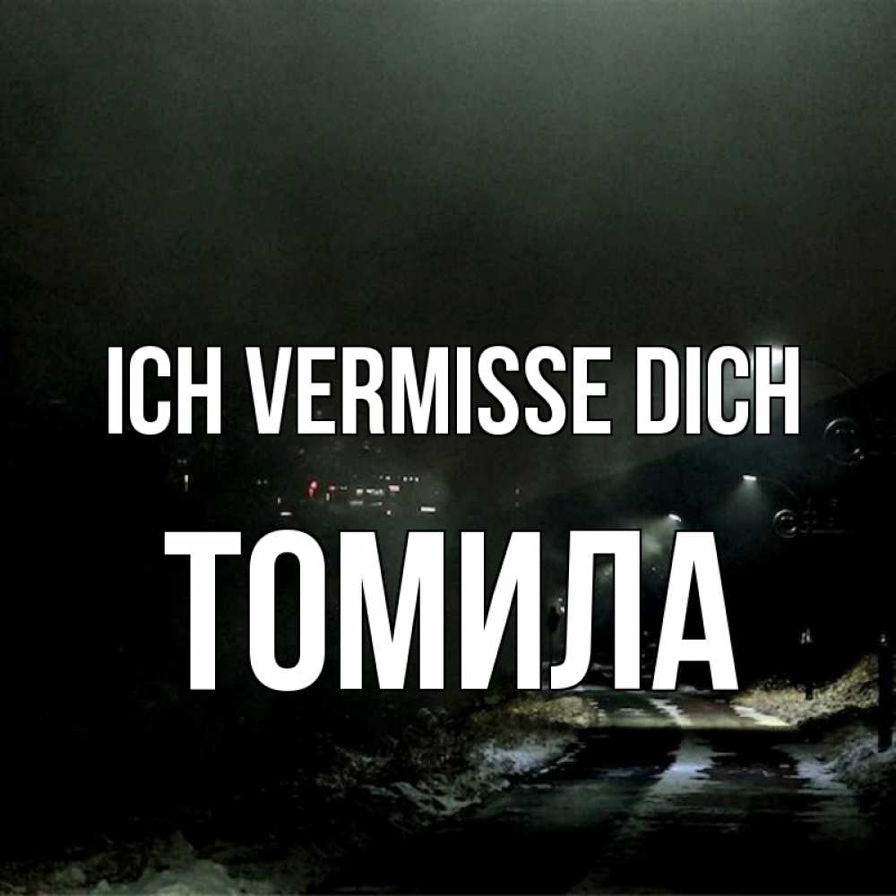 Открытка на каждый день с именем, Томила Ich vermisse dich окраина города Прикольная открытка с пожеланием онлайн скачать бесплатно 