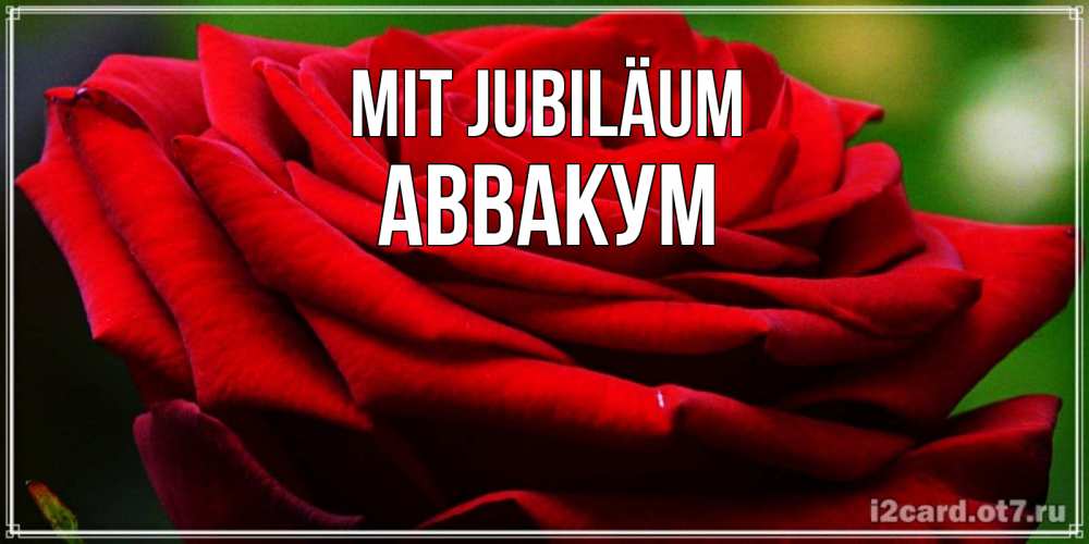 Открытка на каждый день с именем, Аввакум Mit Jubiläum розочка очень красивая Прикольная открытка с пожеланием онлайн скачать бесплатно 