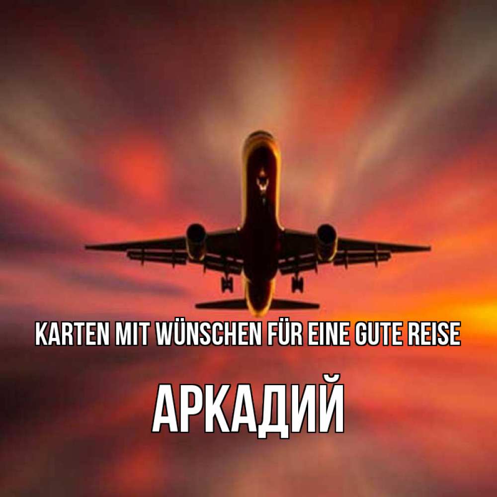 Открытка на каждый день с именем, Аркадий Karten mit Wünschen für eine gute Reise самолет набирает высоту Прикольная открытка с пожеланием онлайн скачать бесплатно 