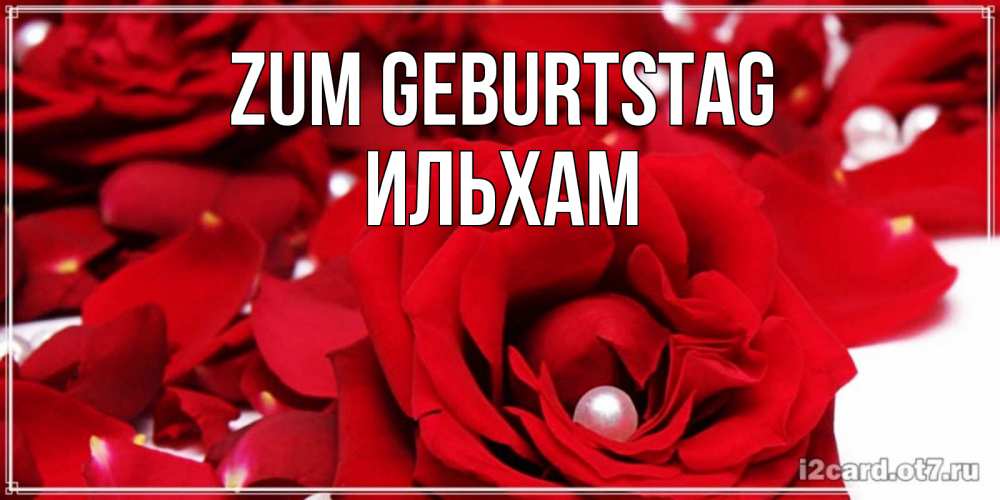 Открытка на каждый день с именем, Ильхам Zum Geburtstag роза с жемчужиной на открытке для любимых Прикольная открытка с пожеланием онлайн скачать бесплатно 