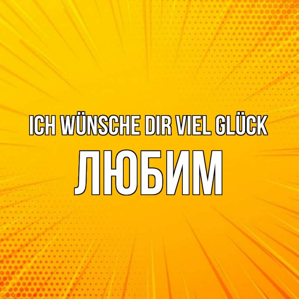 Открытка на каждый день с именем, Любим Ich wünsche dir viel Glück фон Прикольная открытка с пожеланием онлайн скачать бесплатно 