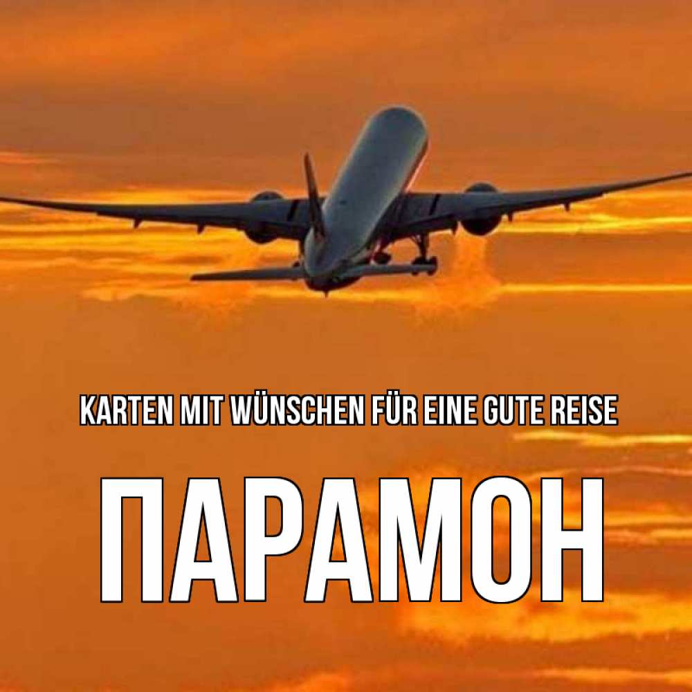 Открытка на каждый день с именем, Парамон Karten mit Wünschen für eine gute Reise оранжевое небо Прикольная открытка с пожеланием онлайн скачать бесплатно 
