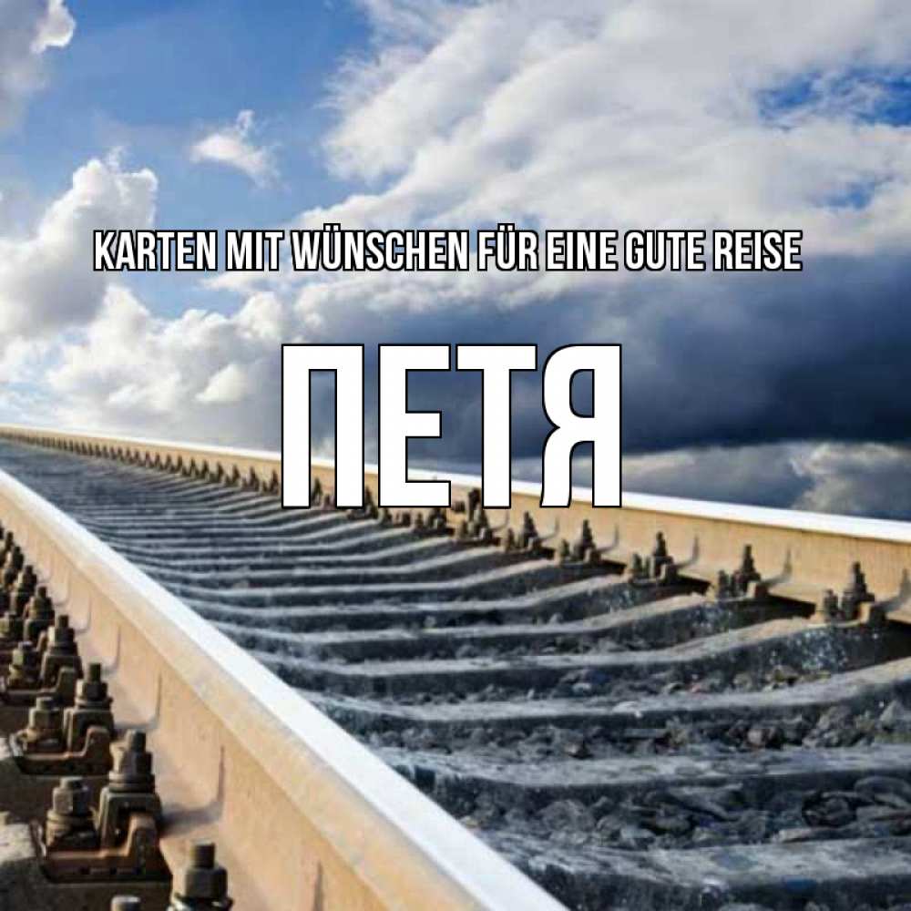 Открытка на каждый день с именем, Петя Karten mit Wünschen für eine gute Reise железнодорожные пути на фоне неба Прикольная открытка с пожеланием онлайн скачать бесплатно 