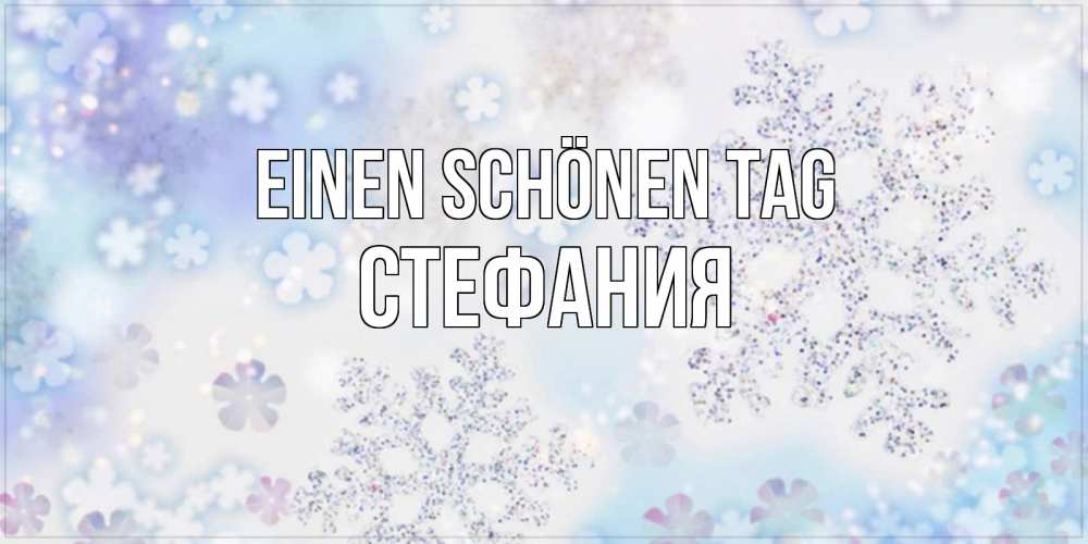 Открытка на каждый день с именем, Стефания Einen schönen Tag снежинки с пожеланиями удачного дня Прикольная открытка с пожеланием онлайн скачать бесплатно 
