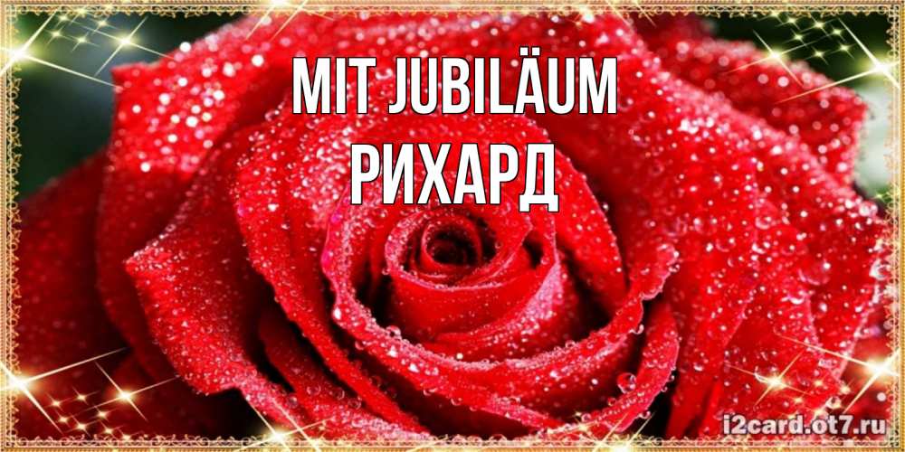 Открытка на каждый день с именем, Рихард Mit Jubiläum роса и роза. открытка с красивой розой Прикольная открытка с пожеланием онлайн скачать бесплатно 